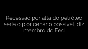 ​Recessão por alta do petróleo seria o pior cenário possível, diz membro do Fed 